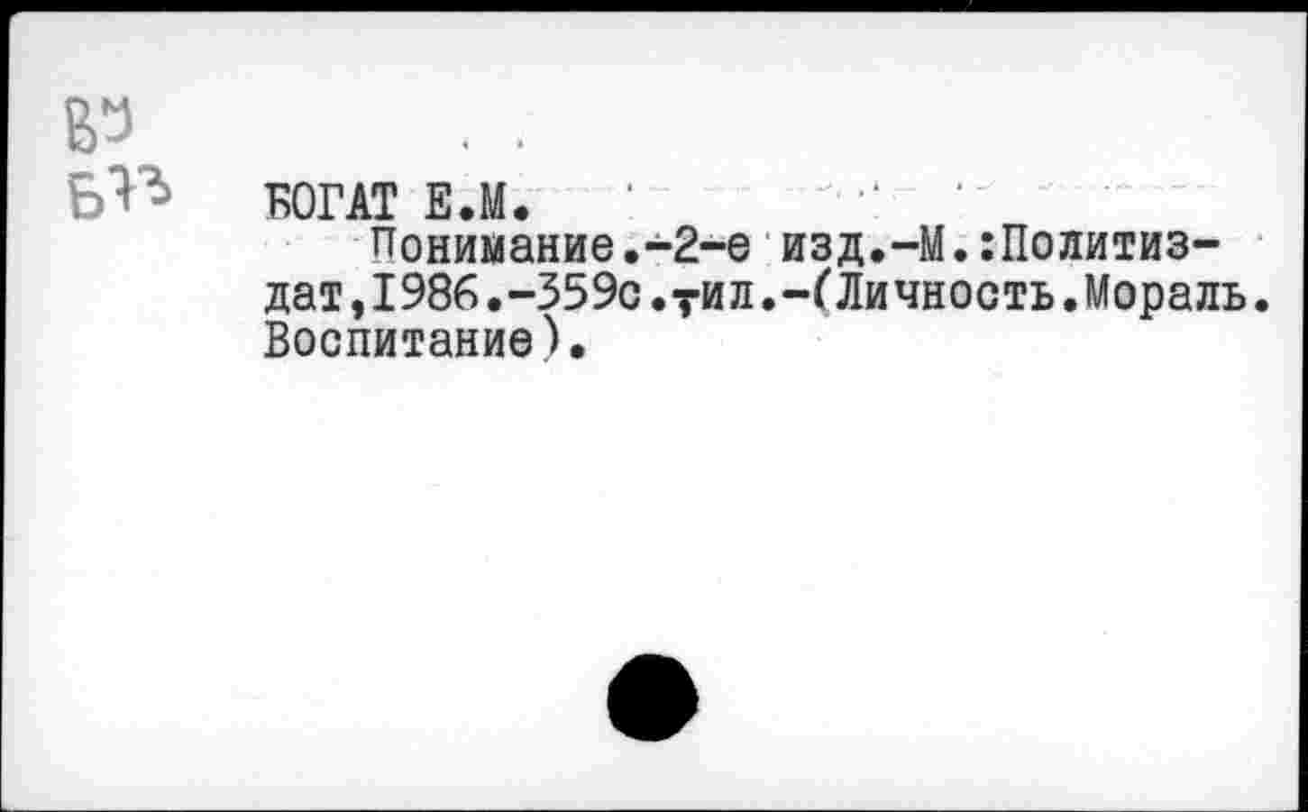 ﻿БОГАТЕЛ.
Понимание.-2-е изд.-М.:Политиз-дат,1986.-359с.?ил.-(Личность.Мораль. Воспитание).